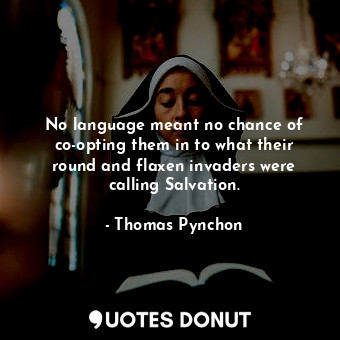  No language meant no chance of co-opting them in to what their round and flaxen ... - Thomas Pynchon - Quotes Donut
