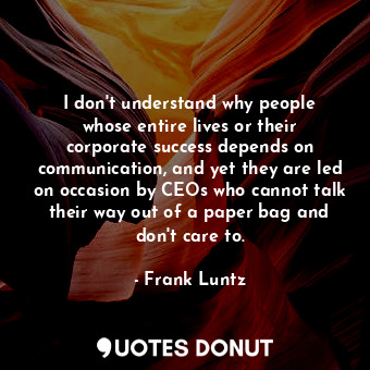 I don&#39;t understand why people whose entire lives or their corporate success ... - Frank Luntz - Quotes Donut