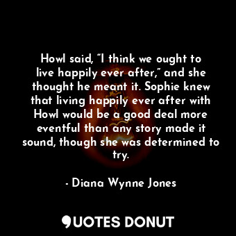  Howl said, “I think we ought to live happily ever after,” and she thought he mea... - Diana Wynne Jones - Quotes Donut
