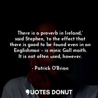 There is a proverb in Ireland,’ said Stephen, ‘to the effect that there is good to be found even in an Englishman – is minic Gall maith. It is not often used, however.