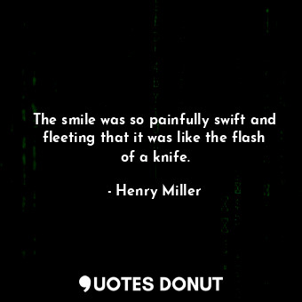  The smile was so painfully swift and fleeting that it was like the flash of a kn... - Henry Miller - Quotes Donut