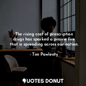  The rising cost of prescription drugs has sparked a prairie fire that is spreadi... - Tim Pawlenty - Quotes Donut