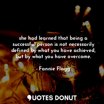  she had learned that being a successful person is not necessarily defined by wha... - Fannie Flagg - Quotes Donut