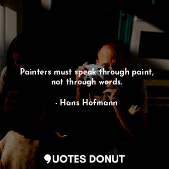 Painters must speak through paint, not through words.... - Hans Hofmann - Quotes Donut