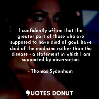 I confidently affirm that the greater part of those who are supposed to have die... - Thomas Sydenham - Quotes Donut