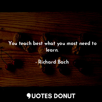  You teach best what you most need to learn.... - Richard Bach - Quotes Donut