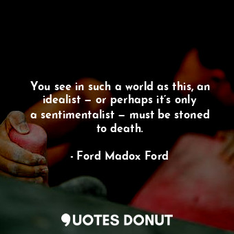  You see in such a world as this, an idealist — or perhaps it’s only a sentimenta... - Ford Madox Ford - Quotes Donut