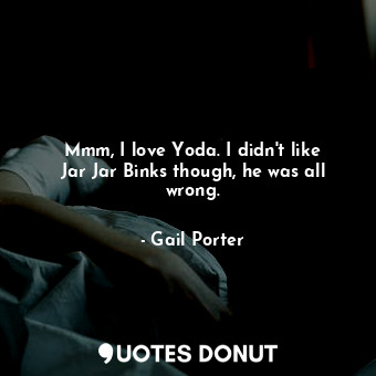  Mmm, I love Yoda. I didn&#39;t like Jar Jar Binks though, he was all wrong.... - Gail Porter - Quotes Donut