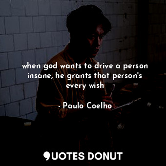  when god wants to drive a person insane, he grants that person's every wish... - Paulo Coelho - Quotes Donut