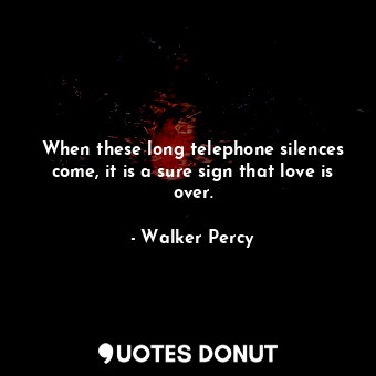  When these long telephone silences come, it is a sure sign that love is over.... - Walker Percy - Quotes Donut