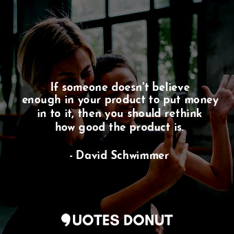  If someone doesn&#39;t believe enough in your product to put money in to it, the... - David Schwimmer - Quotes Donut