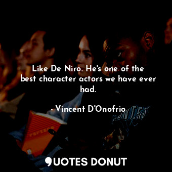  Like De Niro. He&#39;s one of the best character actors we have ever had.... - Vincent D&#39;Onofrio - Quotes Donut