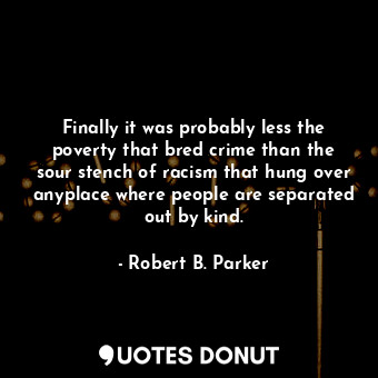  Finally it was probably less the poverty that bred crime than the sour stench of... - Robert B. Parker - Quotes Donut