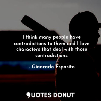  I think many people have contradictions to them and I love characters that deal ... - Giancarlo Esposito - Quotes Donut