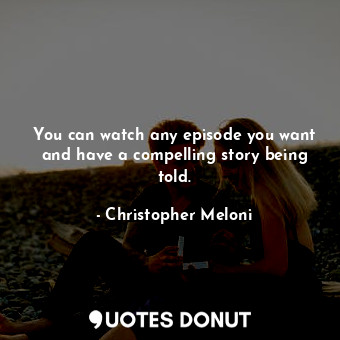 You can watch any episode you want and have a compelling story being told.... - Christopher Meloni - Quotes Donut
