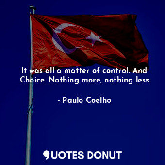  It was all a matter of control. And Choice. Nothing more, nothing less... - Paulo Coelho - Quotes Donut