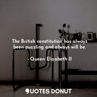  The British constitution has always been puzzling and always will be.... - Queen Elizabeth II - Quotes Donut