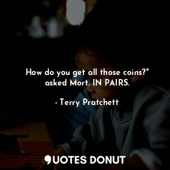 How do you get all those coins?" asked Mort. IN PAIRS.