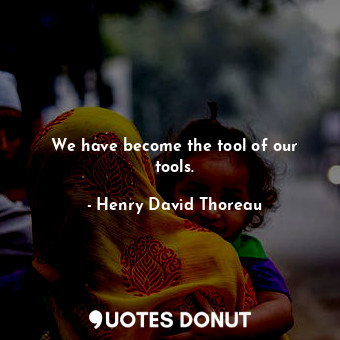  We have become the tool of our tools.... - Henry David Thoreau - Quotes Donut