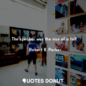  The speaker was the size of a tall... - Robert B. Parker - Quotes Donut