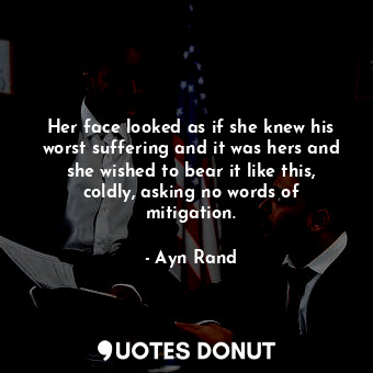  Her face looked as if she knew his worst suffering and it was hers and she wishe... - Ayn Rand - Quotes Donut