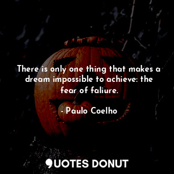 There is only one thing that makes a dream impossible to achieve: the fear of faliure.