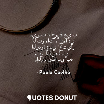  ليست الحرية غياب الاتزامات ، إنما هي القدرة علي اختيار ما هو أفضل لي ، وإلزام نف... - Paulo Coelho - Quotes Donut