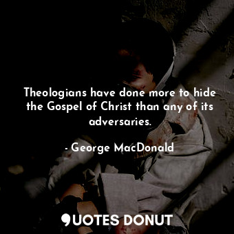  Theologians have done more to hide the Gospel of Christ than any of its adversar... - George MacDonald - Quotes Donut