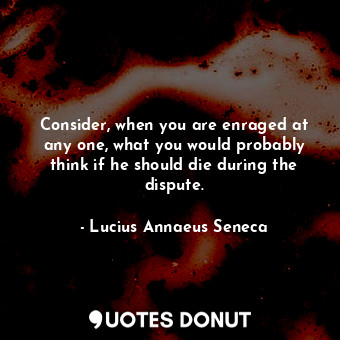  Consider, when you are enraged at any one, what you would probably think if he s... - Lucius Annaeus Seneca - Quotes Donut