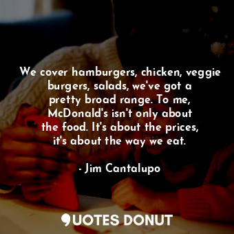  We cover hamburgers, chicken, veggie burgers, salads, we&#39;ve got a pretty bro... - Jim Cantalupo - Quotes Donut