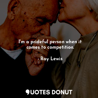  I&#39;m a prideful person when it comes to competition.... - Ray Lewis - Quotes Donut