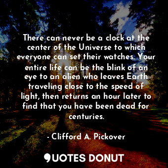  There can never be a clock at the center of the Universe to which everyone can s... - Clifford A. Pickover - Quotes Donut