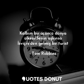  Kalbim bir üçüncü dünya ülkesi/Senin aşkınsa İsviçre'den gelmiş bir turist... - Tom Robbins - Quotes Donut
