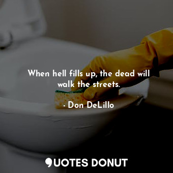  When hell fills up, the dead will walk the streets.... - Don DeLillo - Quotes Donut