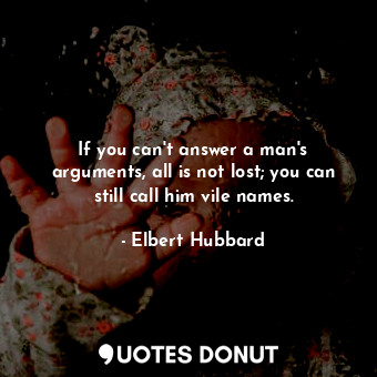  If you can&#39;t answer a man&#39;s arguments, all is not lost; you can still ca... - Elbert Hubbard - Quotes Donut