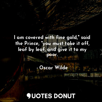  I am covered with fine gold," said the Prince, "you must take it off, leaf by le... - Oscar Wilde - Quotes Donut