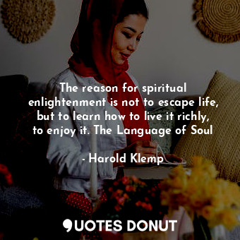  The reason for spiritual enlightenment is not to escape life, but to learn how t... - Harold Klemp - Quotes Donut