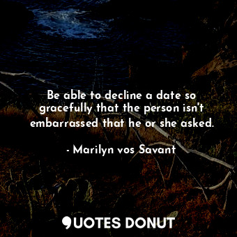  Be able to decline a date so gracefully that the person isn&#39;t embarrassed th... - Marilyn vos Savant - Quotes Donut
