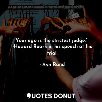  Your ego is the strictest judge."  -Howard Roark in his speech at his trial.... - Ayn Rand - Quotes Donut
