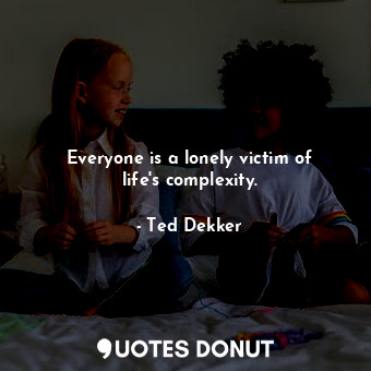  Everyone is a lonely victim of life's complexity.... - Ted Dekker - Quotes Donut