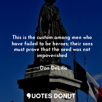  This is the custom among men who have failed to be heroes; their sons must prove... - Don DeLillo - Quotes Donut