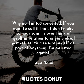  Why no. I’m too conceited. If you want to call it that. I don’t make  comparison... - Ayn Rand - Quotes Donut