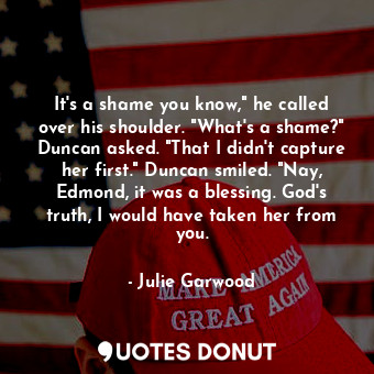  It's a shame you know," he called over his shoulder. "What's a shame?" Duncan as... - Julie Garwood - Quotes Donut
