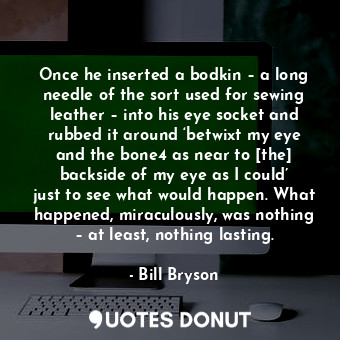  Once he inserted a bodkin – a long needle of the sort used for sewing leather – ... - Bill Bryson - Quotes Donut