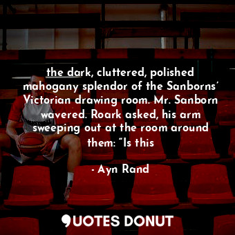  the dark, cluttered, polished mahogany splendor of the Sanborns’ Victorian drawi... - Ayn Rand - Quotes Donut