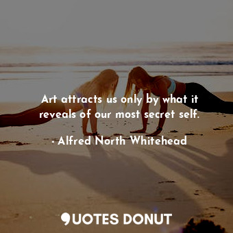  Art attracts us only by what it reveals of our most secret self.... - Alfred North Whitehead - Quotes Donut