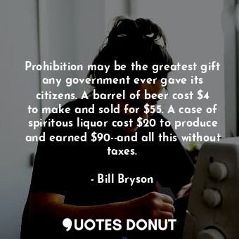  Prohibition may be the greatest gift any government ever gave its citizens. A ba... - Bill Bryson - Quotes Donut