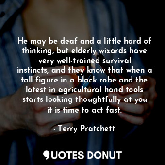  He may be deaf and a little hard of thinking, but elderly wizards have very well... - Terry Pratchett - Quotes Donut