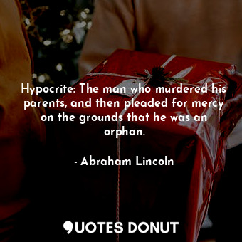  Hypocrite: The man who murdered his parents, and then pleaded for mercy on the g... - Abraham Lincoln - Quotes Donut