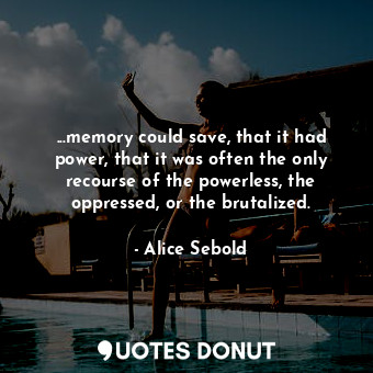  ...memory could save, that it had power, that it was often the only recourse of ... - Alice Sebold - Quotes Donut